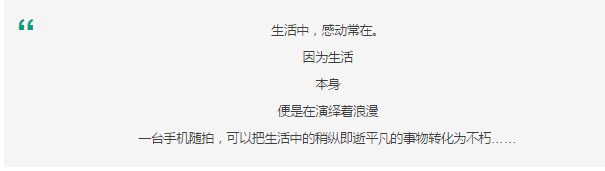 生活中，感動常在。 因為生活 本身 便是在演繹著浪漫 一臺手機隨拍，可以把生活中的稍縱即逝平凡的事物轉(zhuǎn)化為不朽……